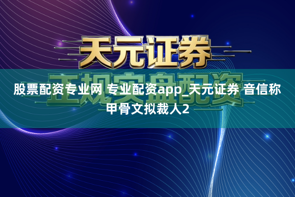 股票配资专业网 专业配资app_天元证券 音信称甲骨文拟裁人2