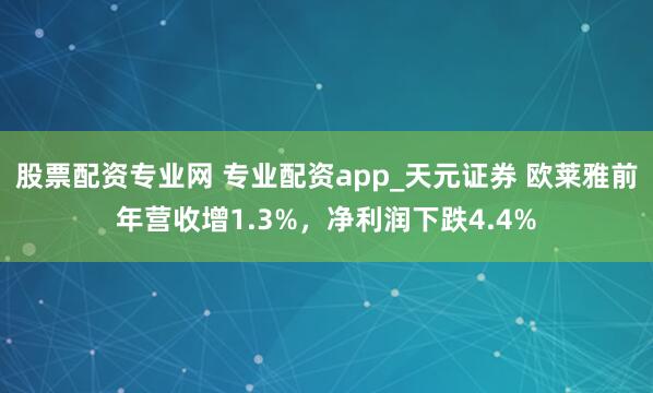 股票配资专业网 专业配资app_天元证券 欧莱雅前年营收增1.3%，净利润下跌4.4%