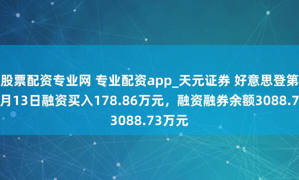 股票配资专业网 专业配资app_天元证券 好意思登第技：2月13日融资买入178.86万元，融资融券余额3088.73万元